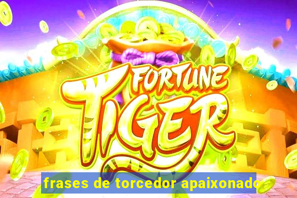 frases de torcedor apaixonado